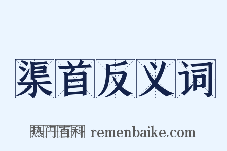 渠首反义词是什么意思的图片